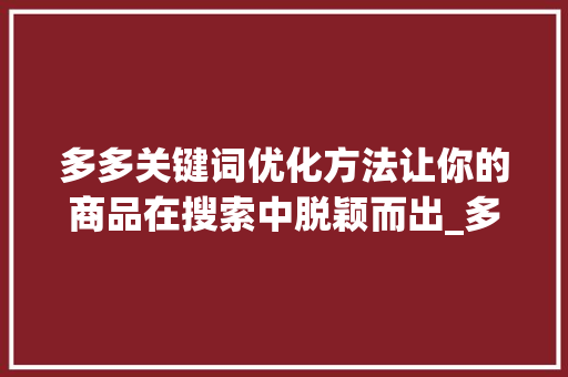 多多关键词优化方法让你的商品在搜索中脱颖而出_多多关键词优化方法
