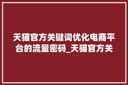 天猫官方关键词优化电商平台的流量密码_天猫官方关键词优化
