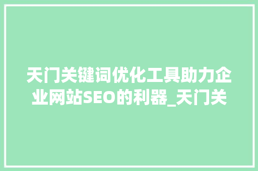 天门关键词优化工具助力企业网站SEO的利器_天门关键词优化工具
