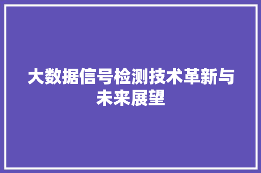 大数据信号检测技术革新与未来展望