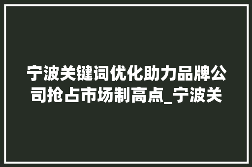 宁波关键词优化助力品牌公司抢占市场制高点_宁波关键词优化品牌公司
