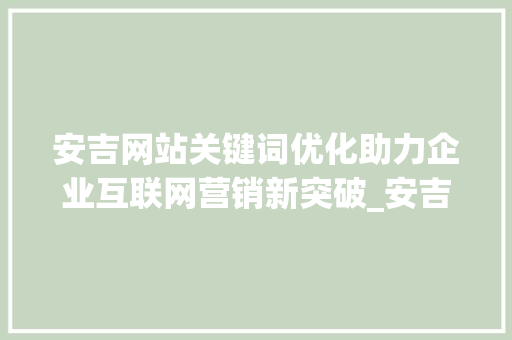 安吉网站关键词优化助力企业互联网营销新突破_安吉网站关键词优化公司