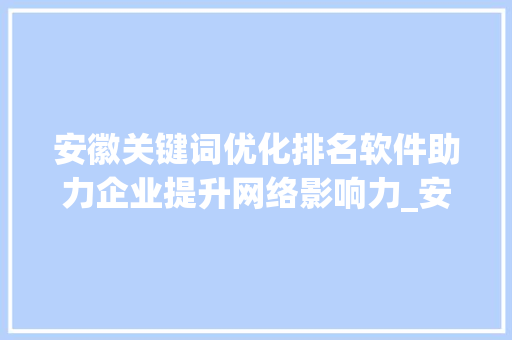 安徽关键词优化排名软件助力企业提升网络影响力_安徽关键词优化排名软件