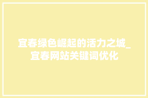 宜春绿色崛起的活力之城_宜春网站关键词优化