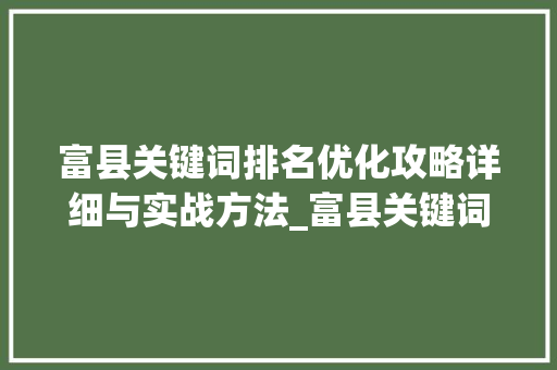 富县关键词排名优化攻略详细与实战方法_富县关键词排名如何优化