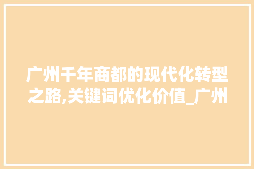 广州千年商都的现代化转型之路,关键词优化价值_广州关键词优化价值