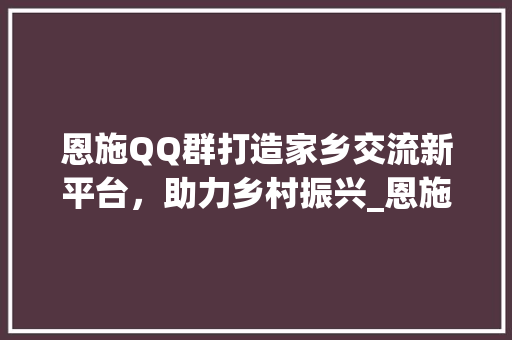 恩施QQ群打造家乡交流新平台，助力乡村振兴_恩施qq群关键词优化