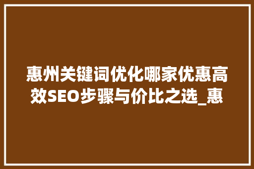 惠州关键词优化哪家优惠高效SEO步骤与价比之选_惠州关键词优化哪家优惠