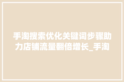 手淘搜索优化关键词步骤助力店铺流量翻倍增长_手淘搜索优化关键词