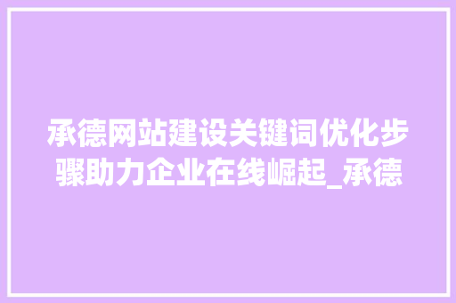 承德网站建设关键词优化步骤助力企业在线崛起_承德网站建设关键词优化