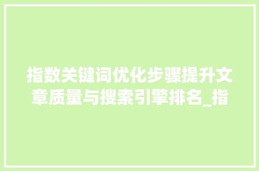 指数关键词优化步骤提升文章质量与搜索引擎排名_指数关键词如何优化