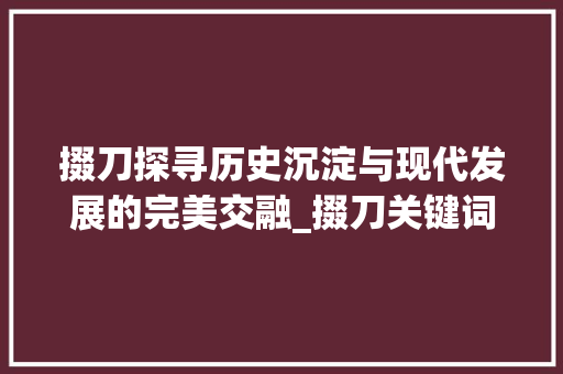 掇刀探寻历史沉淀与现代发展的完美交融_掇刀关键词优化定位