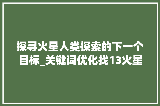 探寻火星人类探索的下一个目标_关键词优化找13火星