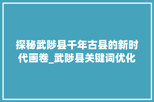 探秘武陟县千年古县的新时代画卷_武陟县关键词优化