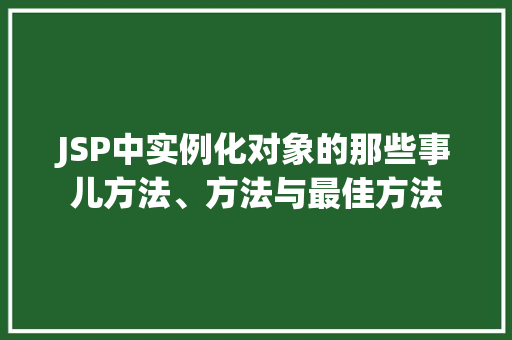 JSP中实例化对象的那些事儿方法、方法与最佳方法