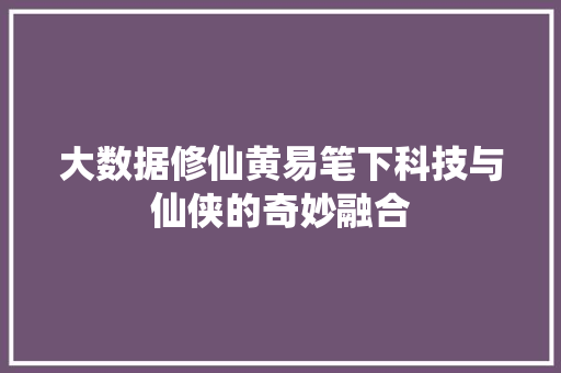 大数据修仙黄易笔下科技与仙侠的奇妙融合  第1张