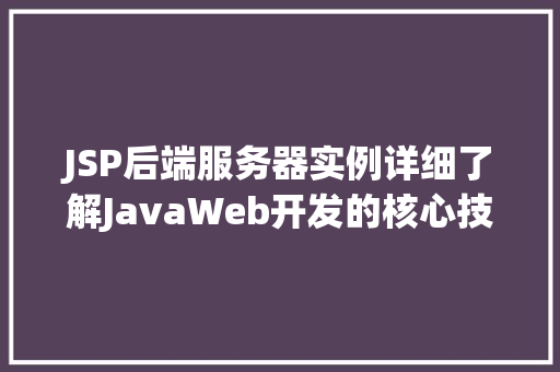 JSP后端服务器实例详细了解JavaWeb开发的核心技术  第1张