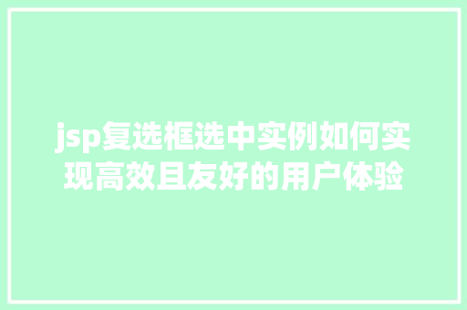 jsp复选框选中实例如何实现高效且友好的用户体验