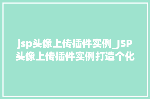 jsp头像上传插件实例_JSP头像上传插件实例打造个化网站头像上传功能