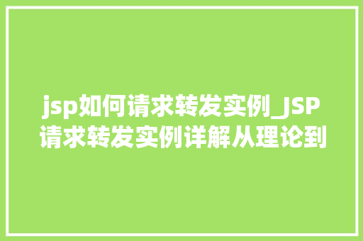 jsp如何请求转发实例_JSP请求转发实例详解从理论到方法