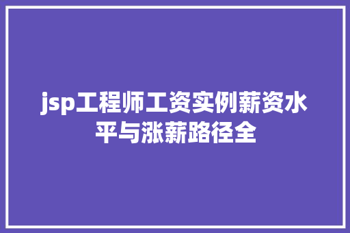 jsp工程师工资实例薪资水平与涨薪路径全