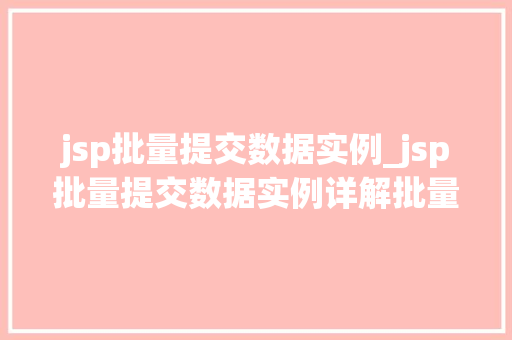 jsp批量提交数据实例_jsp批量提交数据实例详解批量数据处理方法