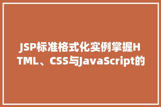 JSP标准格式化实例掌握HTML、CSS与JavaScript的完美结合