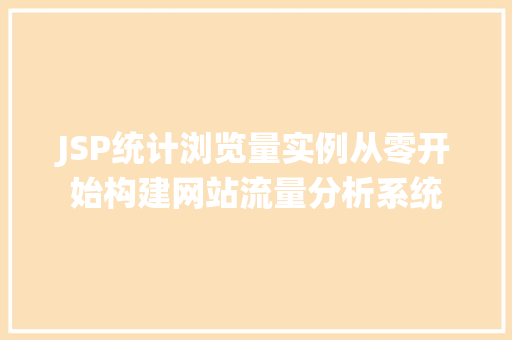 JSP统计浏览量实例从零开始构建网站流量分析系统