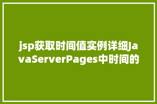 jsp获取时间值实例详细JavaServerPages中时间的魅力