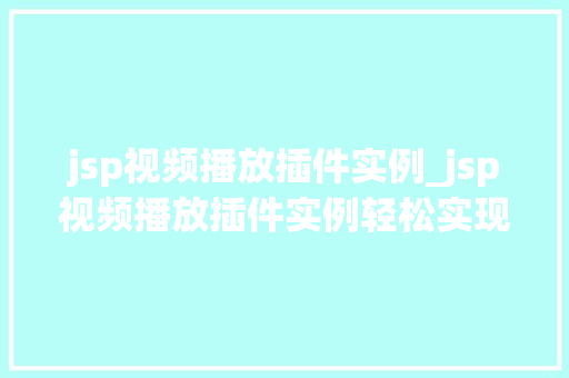 jsp视频播放插件实例_jsp视频播放插件实例轻松实现视频在线播放功能