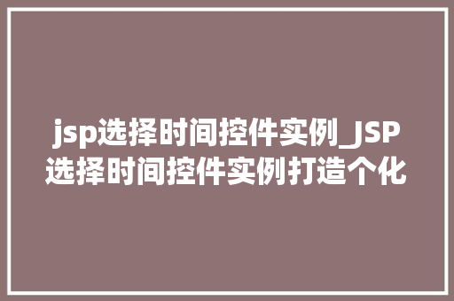 jsp选择时间控件实例_JSP选择时间控件实例打造个化用户交互体验