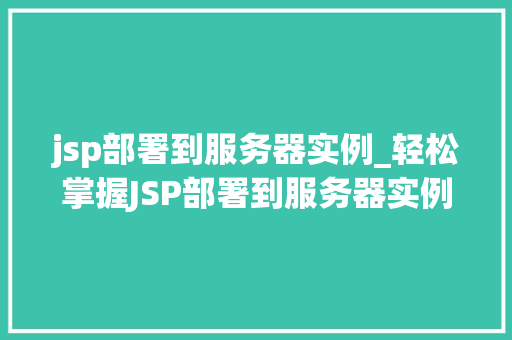 jsp部署到服务器实例_轻松掌握JSP部署到服务器实例全方位与实操步骤