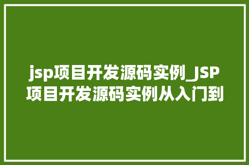 jsp项目开发源码实例_JSP项目开发源码实例从入门到实战