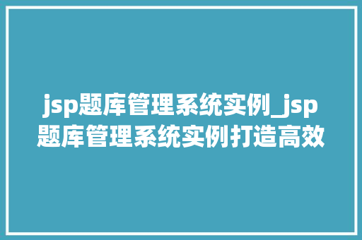 jsp题库管理系统实例_jsp题库管理系统实例打造高效在线考试平台全攻略