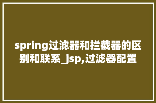 spring过滤器和拦截器的区别和联系_jsp,过滤器配置实例