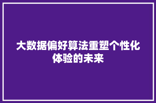大数据偏好算法重塑个性化体验的未来