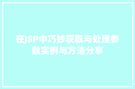 在JSP中巧妙获取与处理参数实例与方法分享