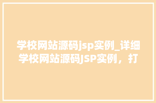 学校网站源码jsp实例_详细学校网站源码JSP实例，打造个化教育平台  第1张