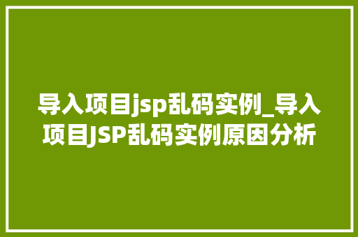 导入项目jsp乱码实例_导入项目JSP乱码实例原因分析及解决方法全