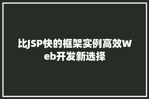 比JSP快的框架实例高效Web开发新选择