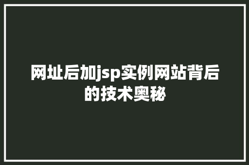 网址后加jsp实例网站背后的技术奥秘  第1张