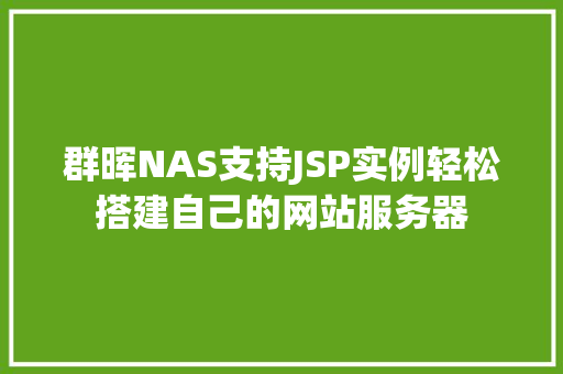 群晖NAS支持JSP实例轻松搭建自己的网站服务器