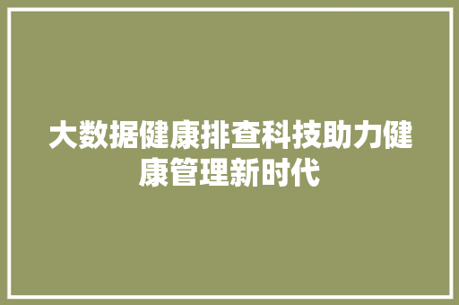 大数据健康排查科技助力健康管理新时代  第1张