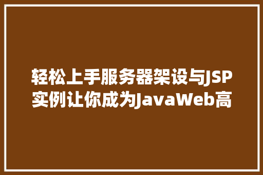 轻松上手服务器架设与JSP实例让你成为JavaWeb高手