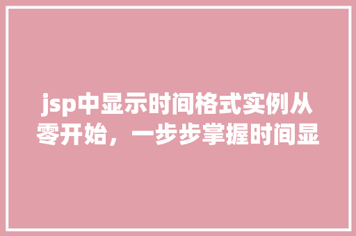 jsp中显示时间格式实例从零开始，一步步掌握时间显示方法