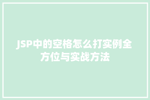 JSP中的空格怎么打实例全方位与实战方法