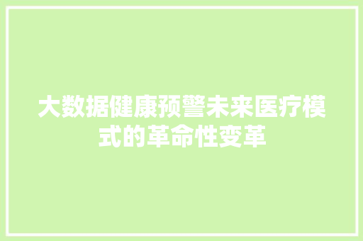 大数据健康预警未来医疗模式的革命性变革  第1张
