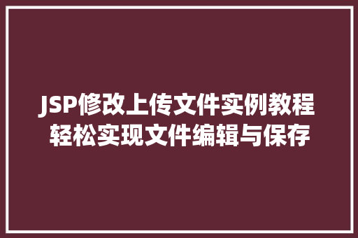 JSP修改上传文件实例教程轻松实现文件编辑与保存  第1张