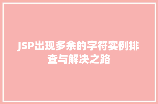 JSP出现多余的字符实例排查与解决之路