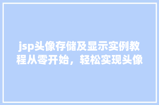 jsp头像存储及显示实例教程从零开始，轻松实现头像上传与展示  第1张